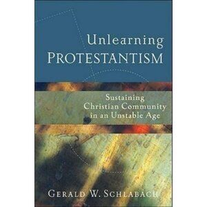 Unlearning Protestantism By Gerald W. Schlabach Sustaining Christian Community